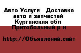 Авто Услуги - Доставка авто и запчастей. Курганская обл.,Притобольный р-н
